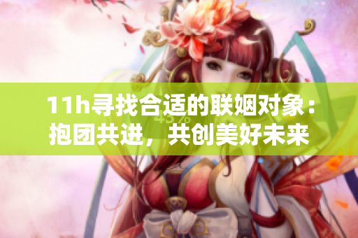 11h寻找合适的联姻对象：抱团共进，共创美好未来