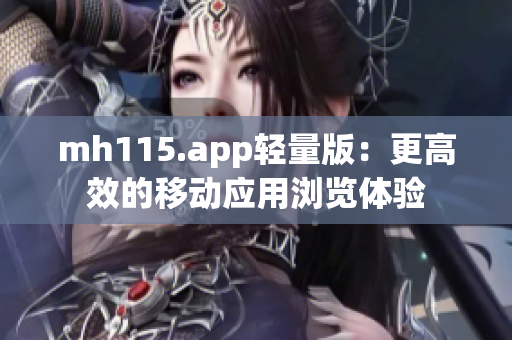 mh115.app轻量版：更高效的移动应用浏览体验