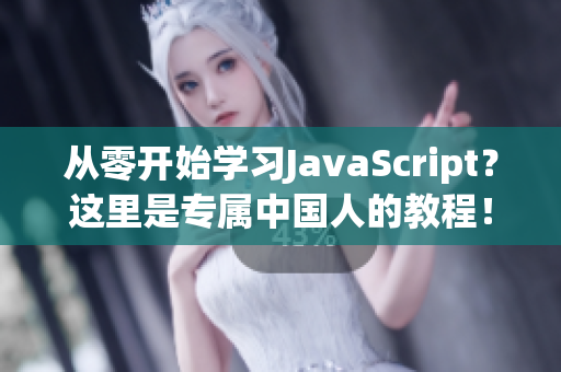 从零开始学习JavaScript？这里是专属中国人的教程！