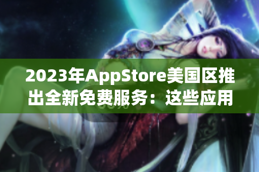 2023年AppStore美国区推出全新免费服务：这些应用免费获得！