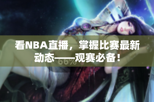 看NBA直播，掌握比赛最新动态——观赛必备！