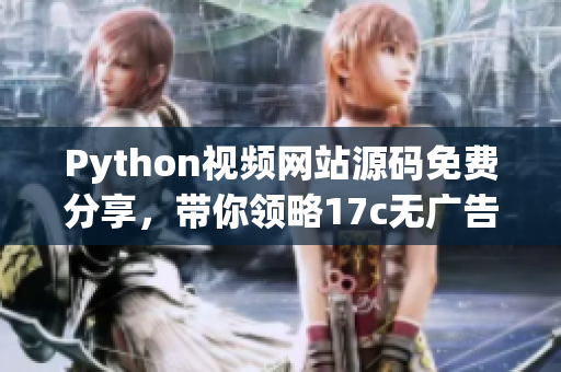 Python视频网站源码免费分享，带你领略17c无广告电影魅力