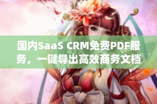 国内SaaS CRM免费PDF服务，一键导出高效商务文档(1)