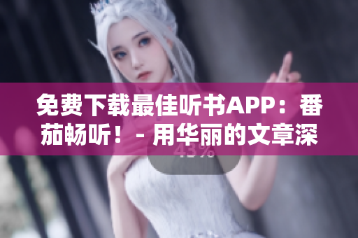 免费下载最佳听书APP：番茄畅听！- 用华丽的文章深入生活细节