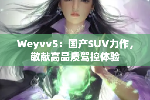 Weyvv5：国产SUV力作，敬献高品质驾控体验