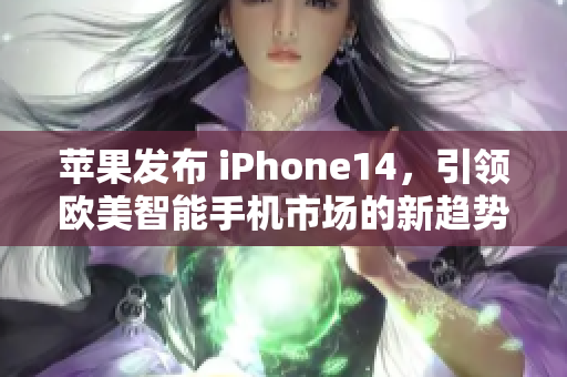 苹果发布 iPhone14，引领欧美智能手机市场的新趋势