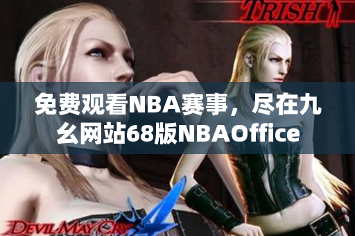 免费观看NBA赛事，尽在九幺网站68版NBAOffice