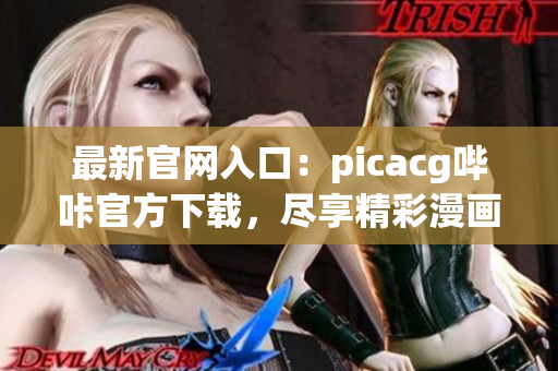 最新官网入口：picacg哔咔官方下载，尽享精彩漫画世界