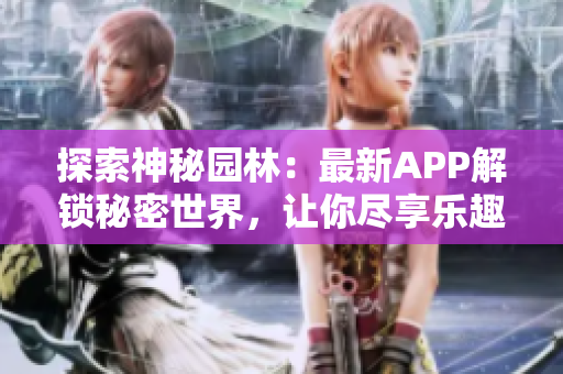 探索神秘园林：最新APP解锁秘密世界，让你尽享乐趣