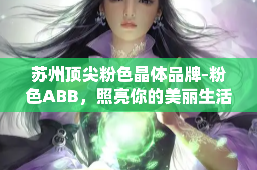 苏州顶尖粉色晶体品牌-粉色ABB，照亮你的美丽生活(1)