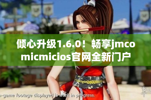 倾心升级1.6.0！畅享jmcomicmicios官网全新门户