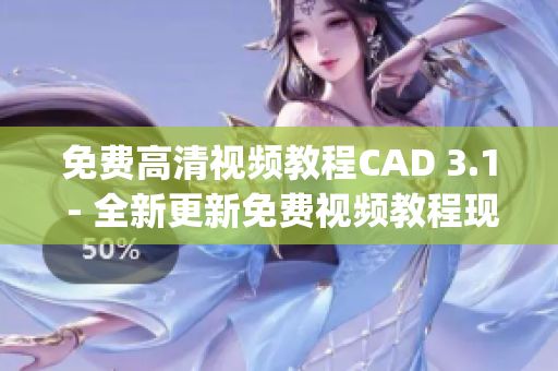 免费高清视频教程CAD 3.1 - 全新更新免费视频教程现已上线(1)