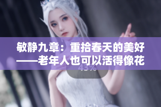 敏静九章：重拾春天的美好——老年人也可以活得像花儿一样