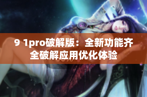 9 1pro破解版：全新功能齐全破解应用优化体验