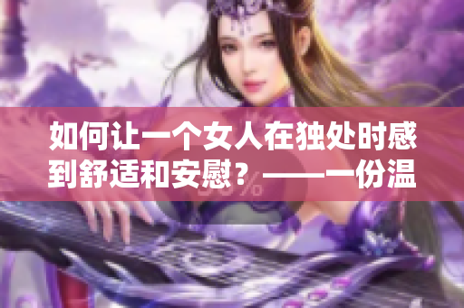 如何让一个女人在独处时感到舒适和安慰？——一份温馨指南