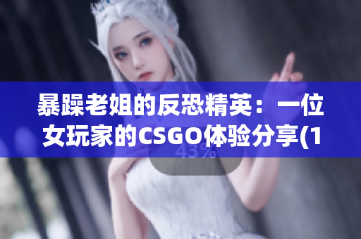 暴躁老姐的反恐精英：一位女玩家的CSGO体验分享(1)