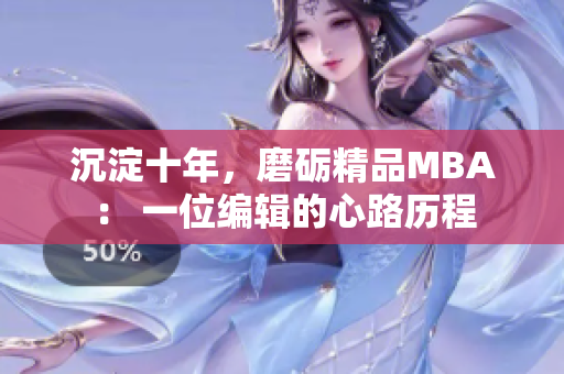 沉淀十年，磨砺精品MBA： 一位编辑的心路历程