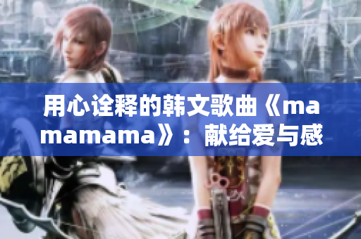 用心诠释的韩文歌曲《mamamama》：献给爱与感动的旋律