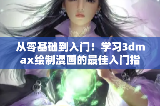 从零基础到入门！学习3dmax绘制漫画的最佳入门指南