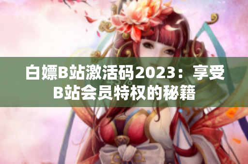 白嫖B站激活码2023：享受B站会员特权的秘籍