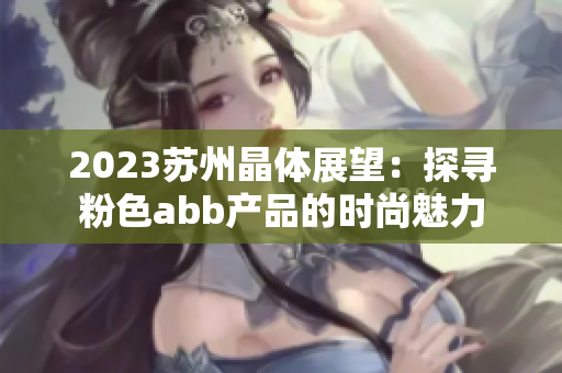 2023苏州晶体展望：探寻粉色abb产品的时尚魅力