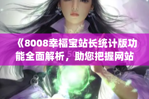 《8008幸福宝站长统计版功能全面解析，助您把握网站运营数据》(1)