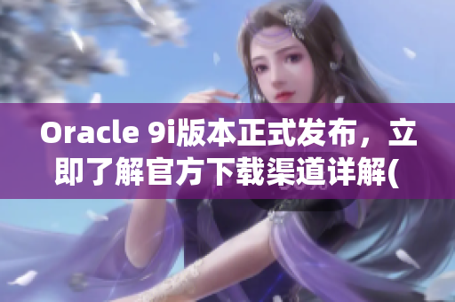 Oracle 9i版本正式发布，立即了解官方下载渠道详解(1)