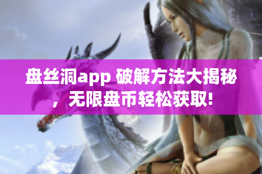 盘丝洞app 破解方法大揭秘，无限盘币轻松获取!