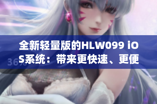 全新轻量版的HLW099 iOS系统：带来更快速、更便捷的体验(1)