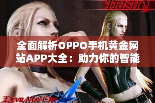 全面解析OPPO手机黄金网站APP大全：助力你的智能生活