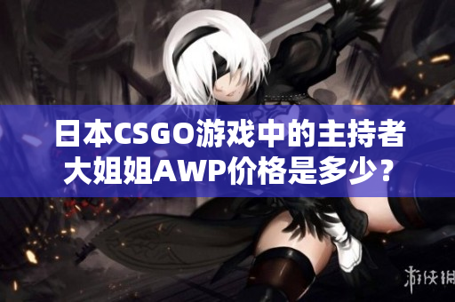 日本CSGO游戏中的主持者大姐姐AWP价格是多少？