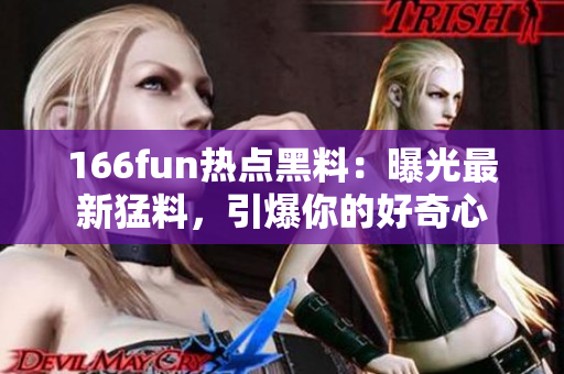 166fun热点黑料：曝光最新猛料，引爆你的好奇心