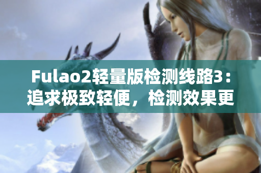 Fulao2轻量版检测线路3：追求极致轻便，检测效果更优异