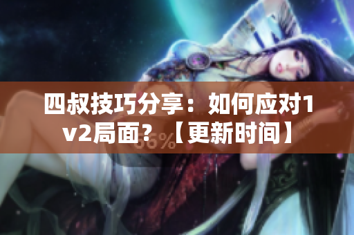 四叔技巧分享：如何应对1v2局面？【更新时间】