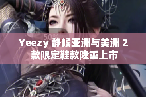 Yeezy 静候亚洲与美洲 2 款限定鞋款隆重上市