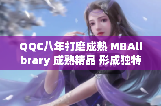 QQC八年打磨成熟 MBAlibrary 成熟精品 形成独特品牌