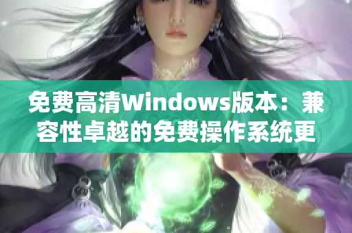 免费高清Windows版本：兼容性卓越的免费操作系统更新