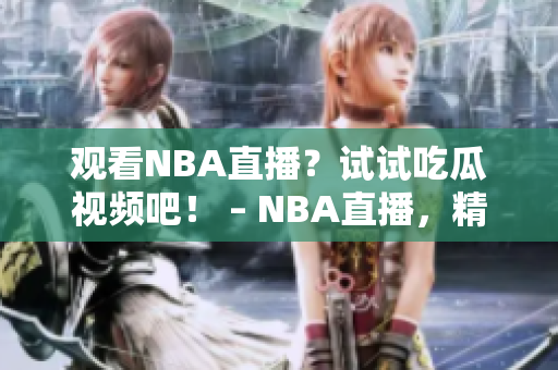 观看NBA直播？试试吃瓜视频吧！ – NBA直播，精彩不容错过！