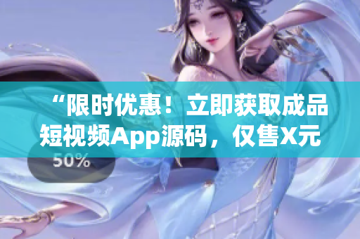 “限时优惠！立即获取成品短视频App源码，仅售X元！”