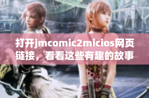 打开jmcomic2micios网页链接，看看这些有趣的故事吧(1)