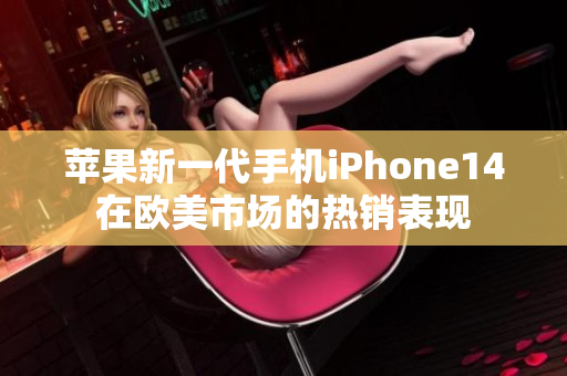 苹果新一代手机iPhone14在欧美市场的热销表现