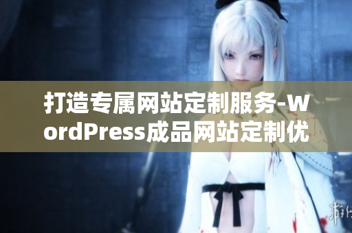 打造专属网站定制服务-WordPress成品网站定制优化