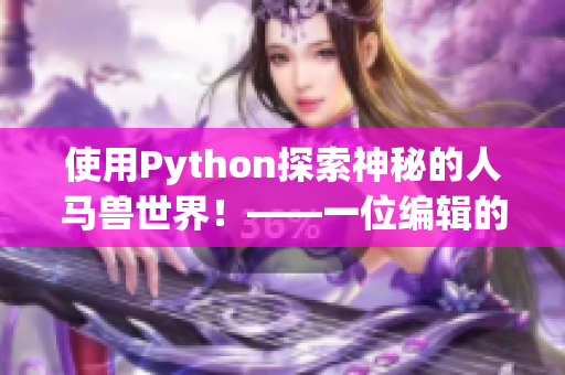 使用Python探索神秘的人马兽世界！——一位编辑的探索记录