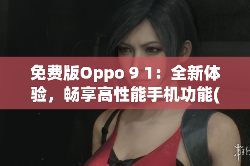 免费版Oppo 9 1：全新体验，畅享高性能手机功能(1)