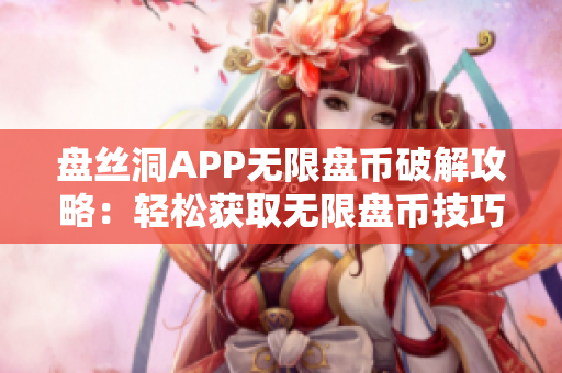 盘丝洞APP无限盘币破解攻略：轻松获取无限盘币技巧分享