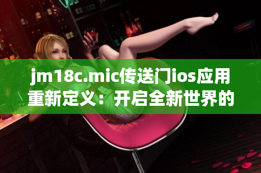 jm18c.mic传送门ios应用重新定义：开启全新世界的无限可能