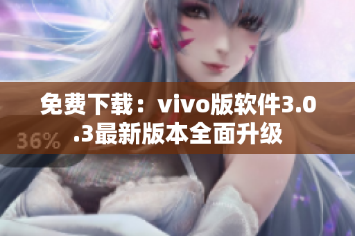 免费下载：vivo版软件3.0.3最新版本全面升级