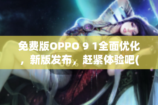 免费版OPPO 9 1全面优化，新版发布，赶紧体验吧(1)