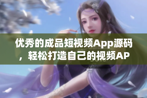 优秀的成品短视频App源码，轻松打造自己的视频APP！