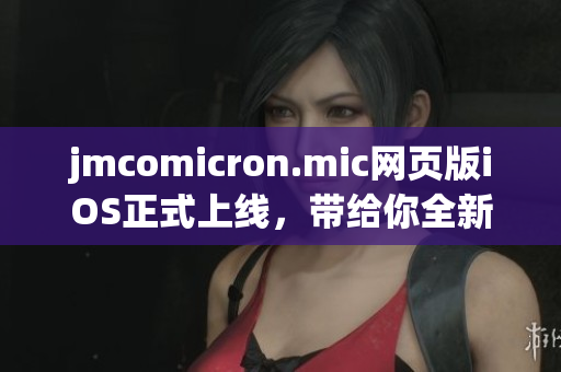 jmcomicron.mic网页版iOS正式上线，带给你全新的阅读体验(1)